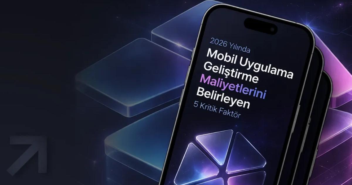 2026 Yılında Mobil Uygulama Geliştirme Maliyetlerini Belirleyen 5 Kritik Faktör